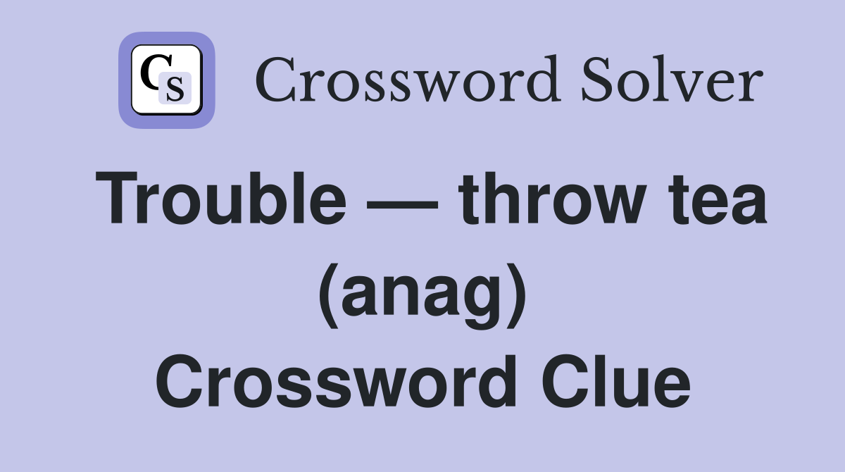Trouble — throw tea (anag) Crossword Clue