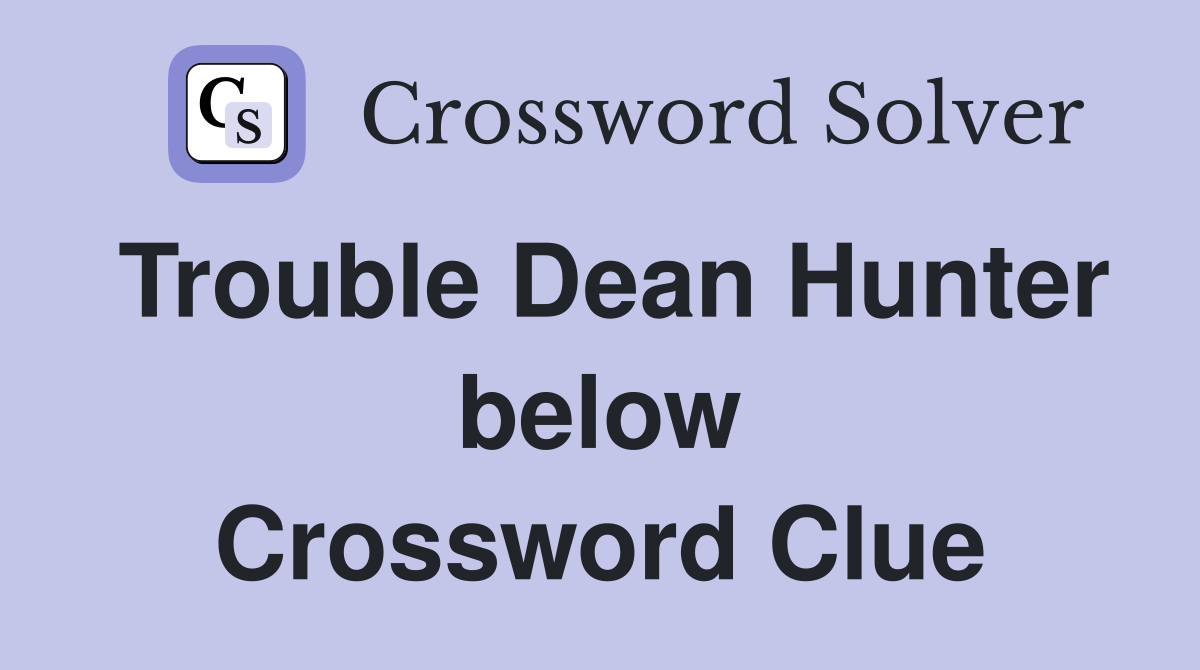 Trouble Dean Hunter below Crossword Clue