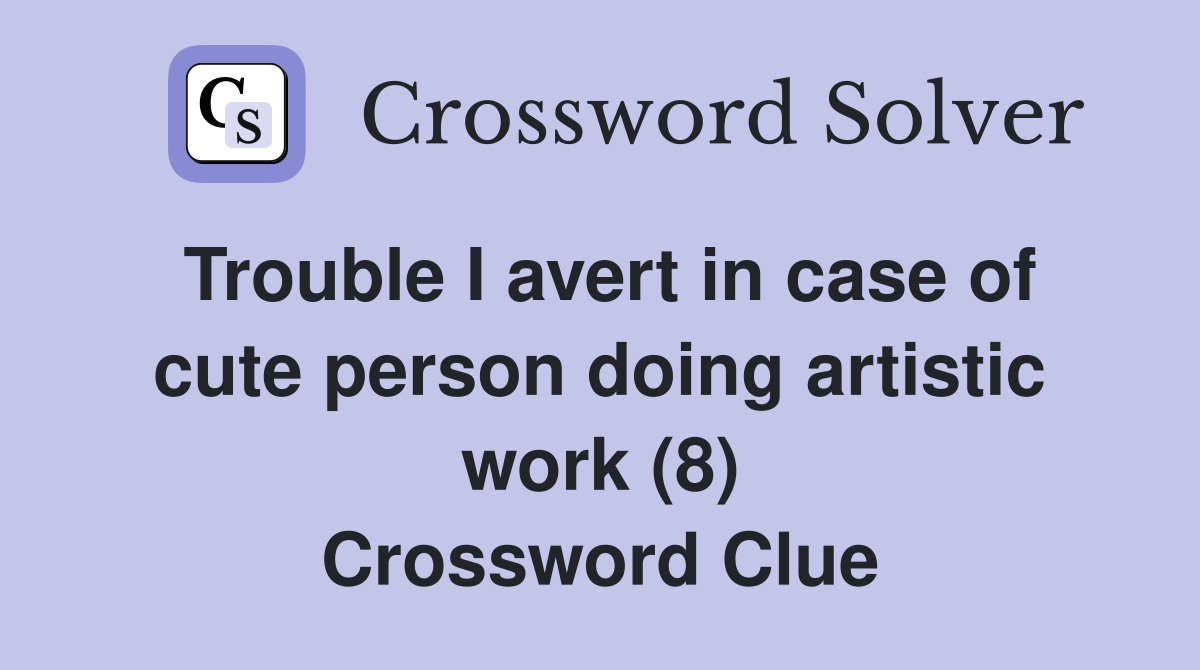 Trouble I avert in case of cute person doing artistic work (8) Crossword Clue