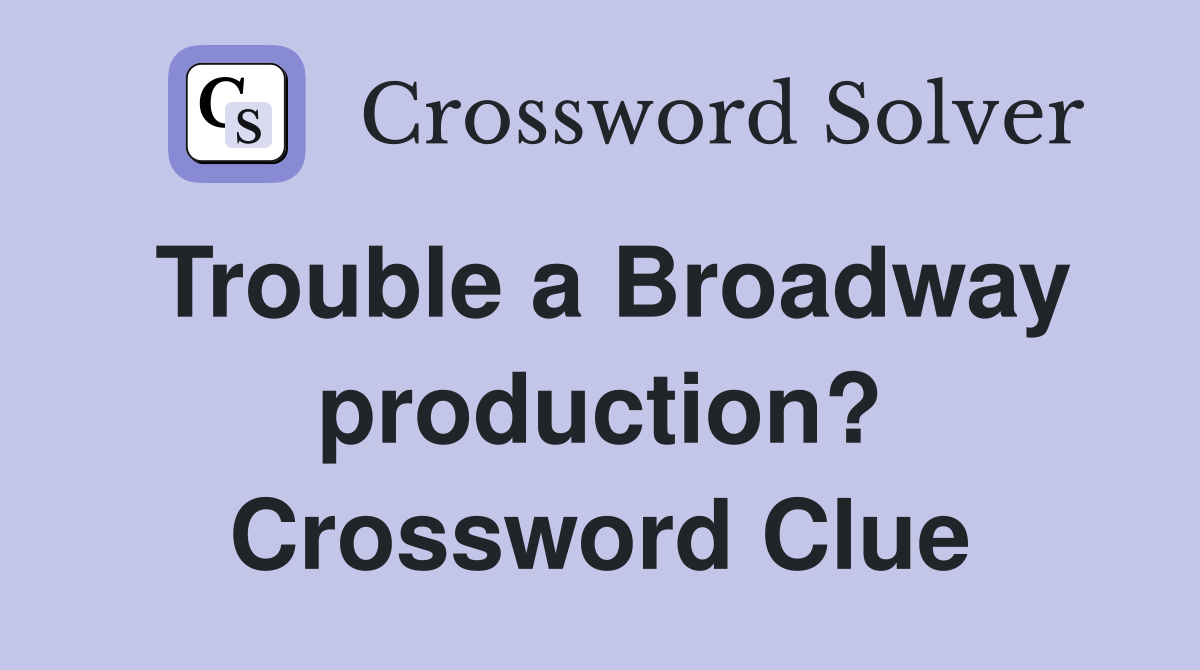 Trouble a Broadway production? Crossword Clue