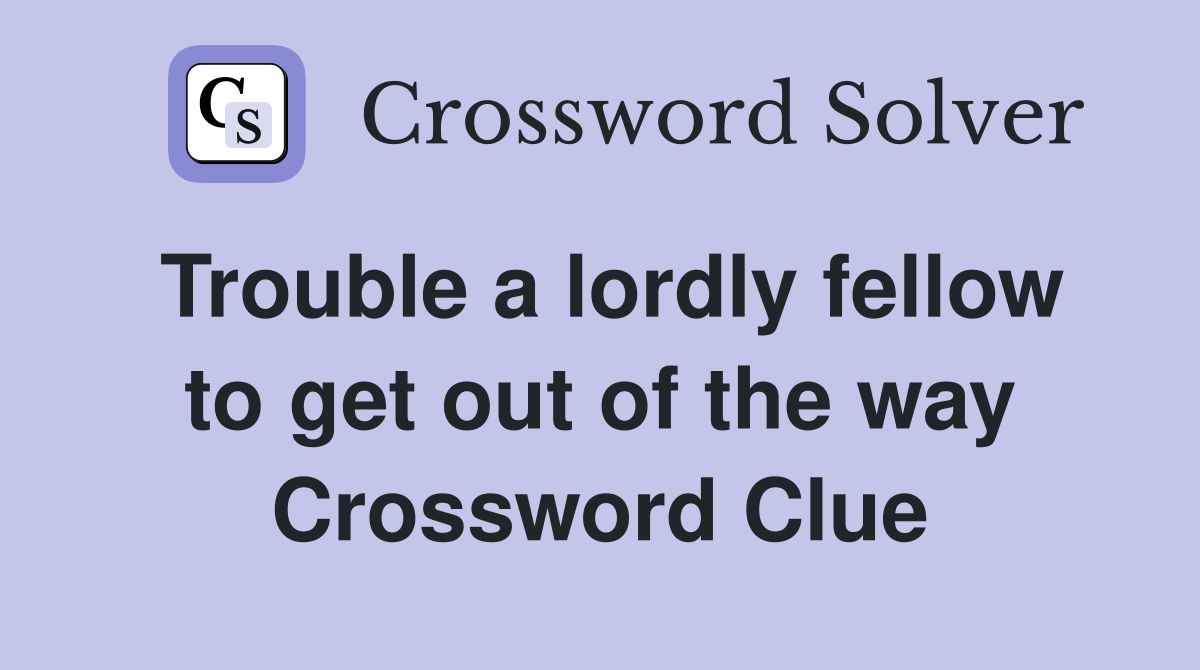 Trouble a lordly fellow to get out of the way Crossword Clue