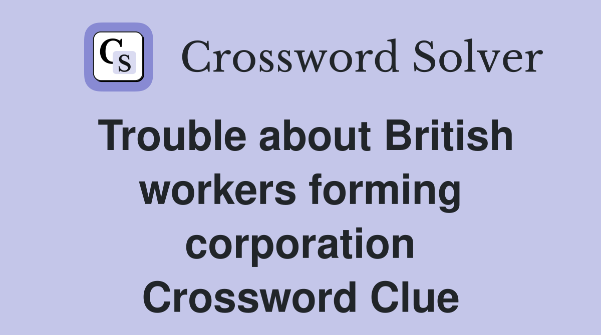 Trouble about British workers forming corporation Crossword Clue