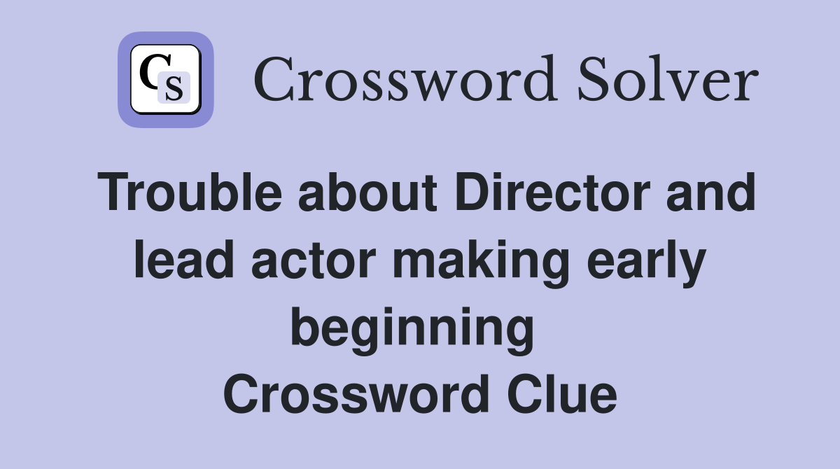 Trouble about Director and lead actor making early beginning  Crossword Clue