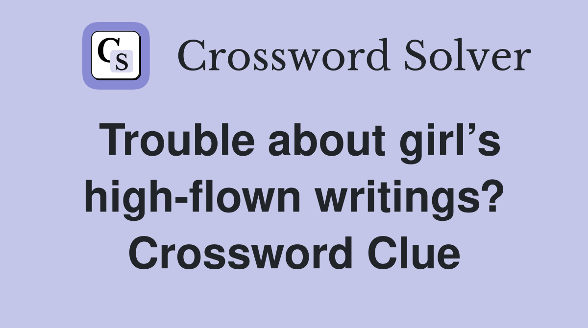 Trouble about girl’s high-flown writings? Crossword Clue