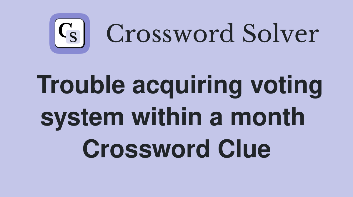 Trouble acquiring voting system within a month  Crossword Clue