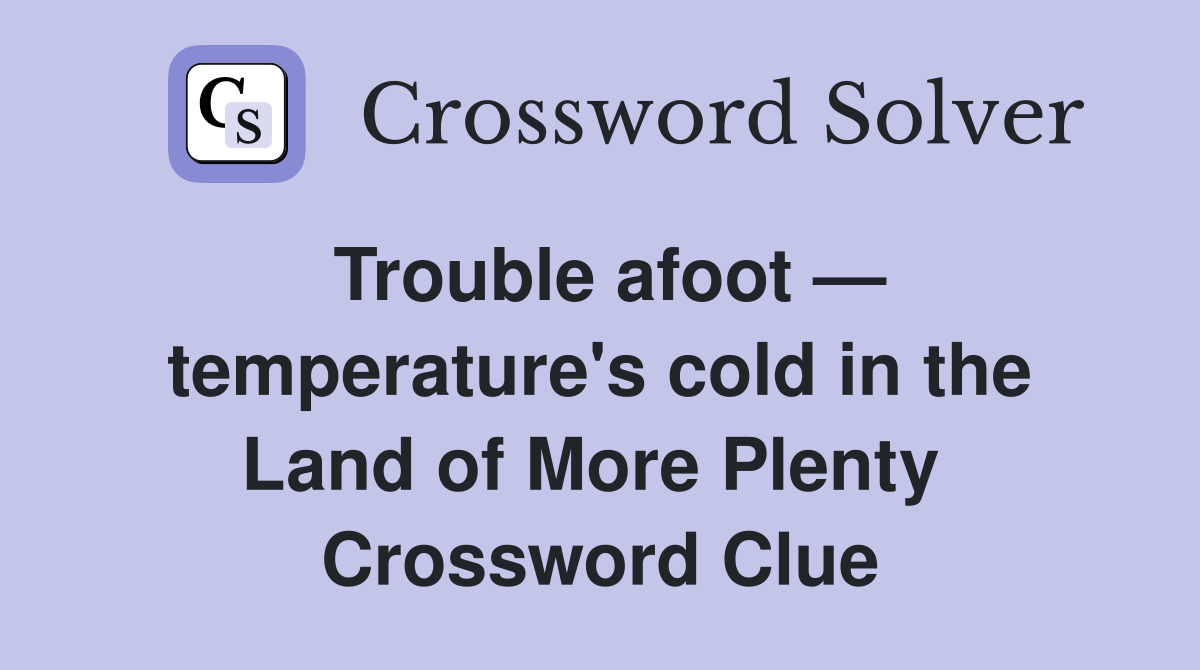 Trouble afoot — temperature's cold in the Land of More Plenty  Crossword Clue