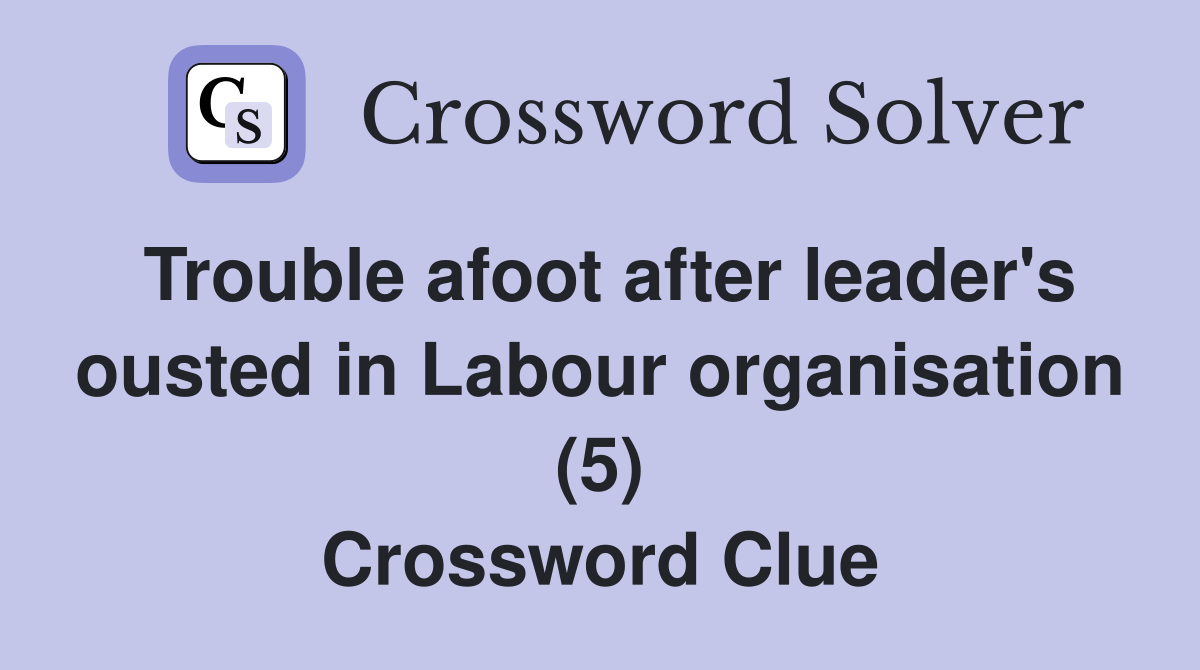 Trouble afoot after leader's ousted in Labour organisation (5) Crossword Clue