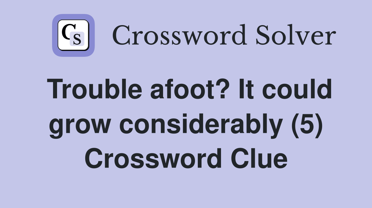 Trouble afoot? It could grow considerably (5) Crossword Clue