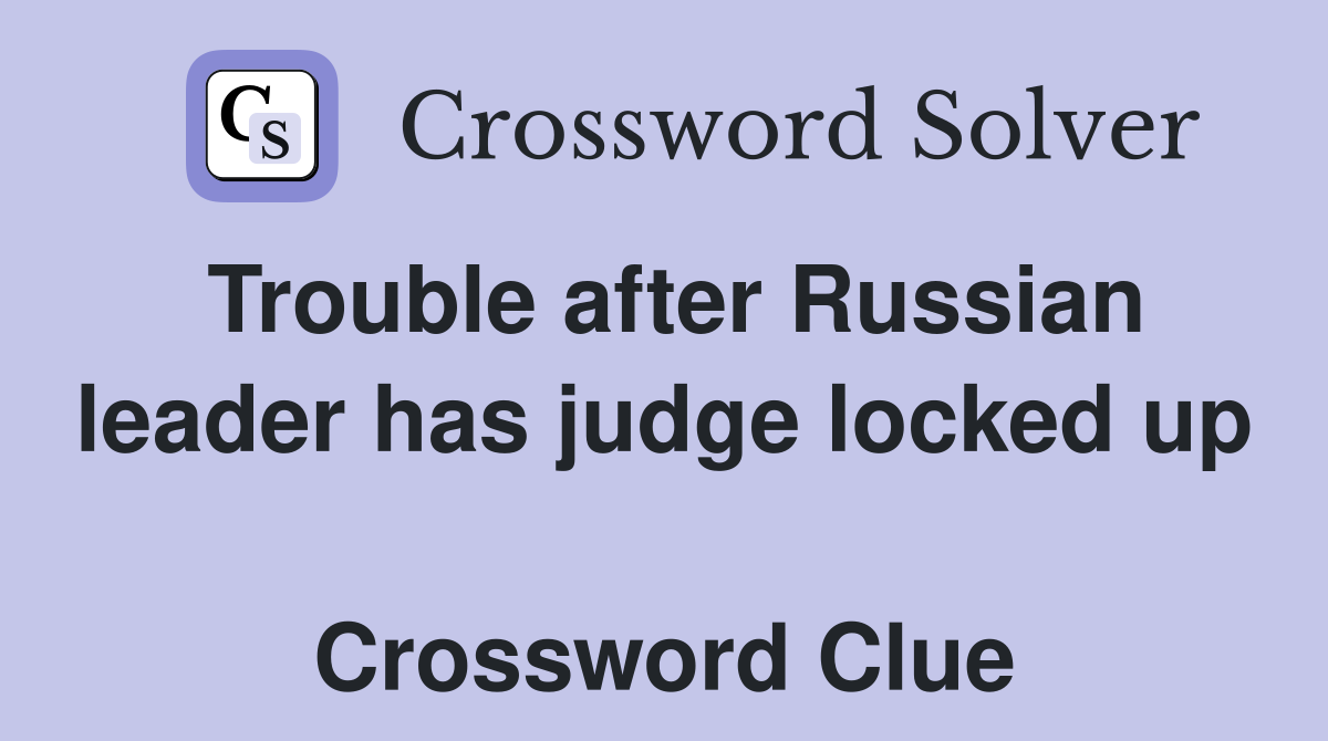 Trouble after Russian leader has judge locked up  Crossword Clue