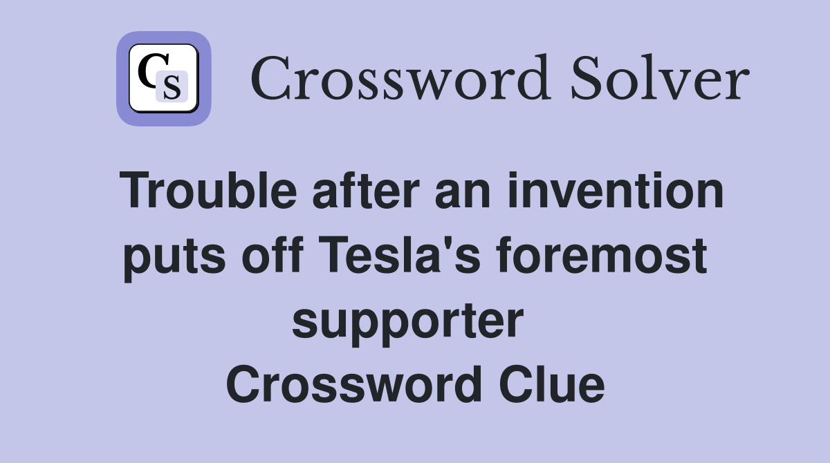 Trouble after an invention puts off Tesla's foremost supporter  Crossword Clue