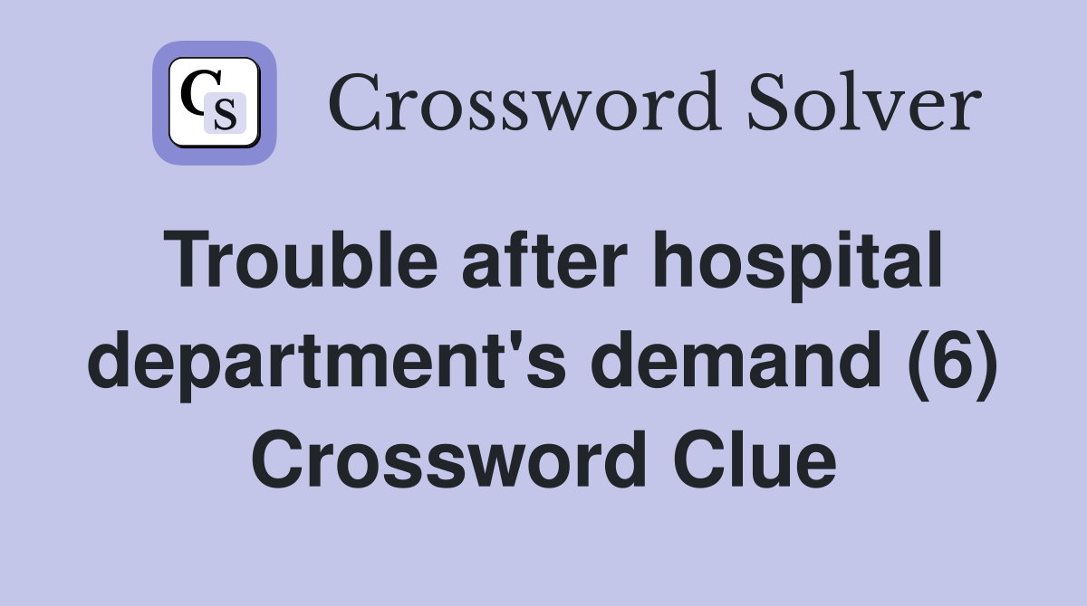 Trouble after hospital department's demand (6) Crossword Clue