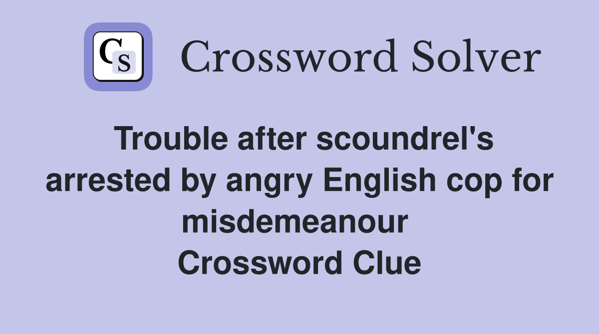 Trouble after scoundrel's arrested by angry English cop for misdemeanour  Crossword Clue