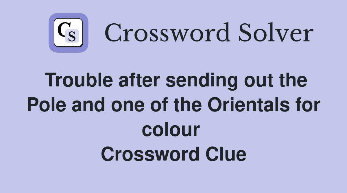 Trouble after sending out the Pole and one of the Orientals for colour  Crossword Clue