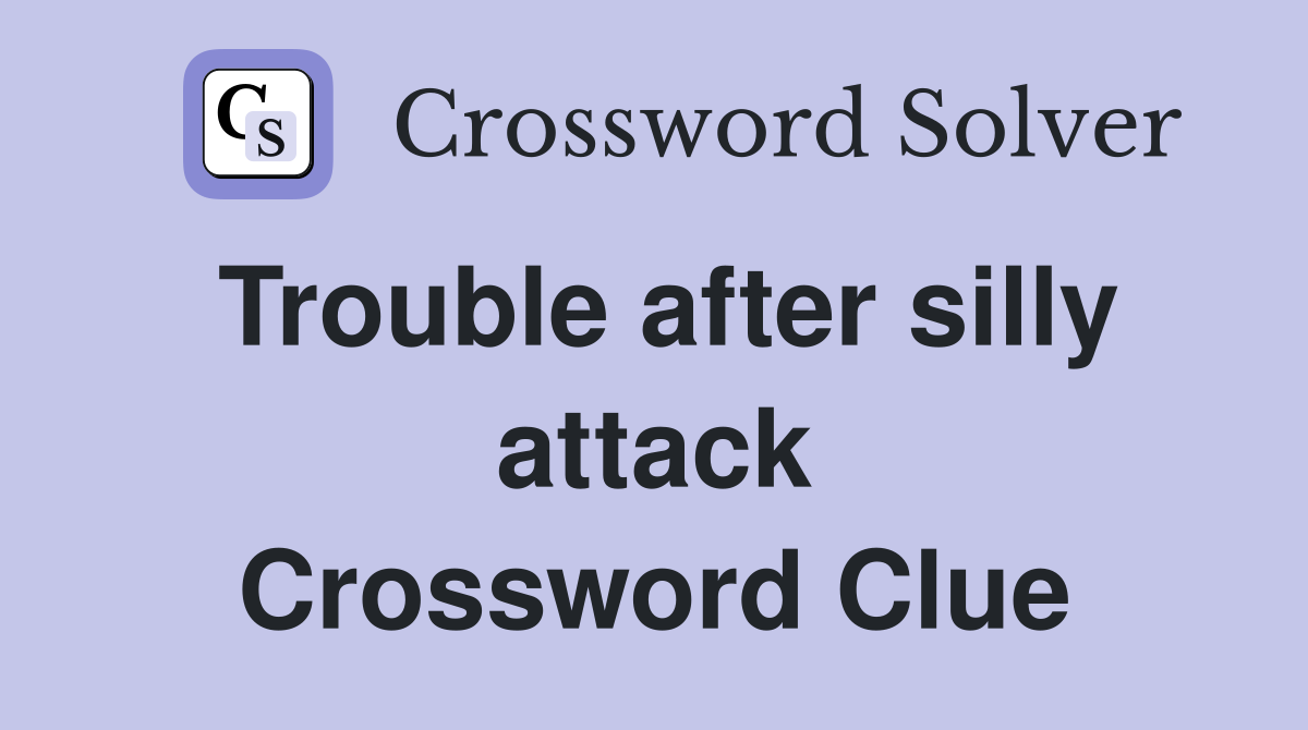 Trouble after silly attack Crossword Clue