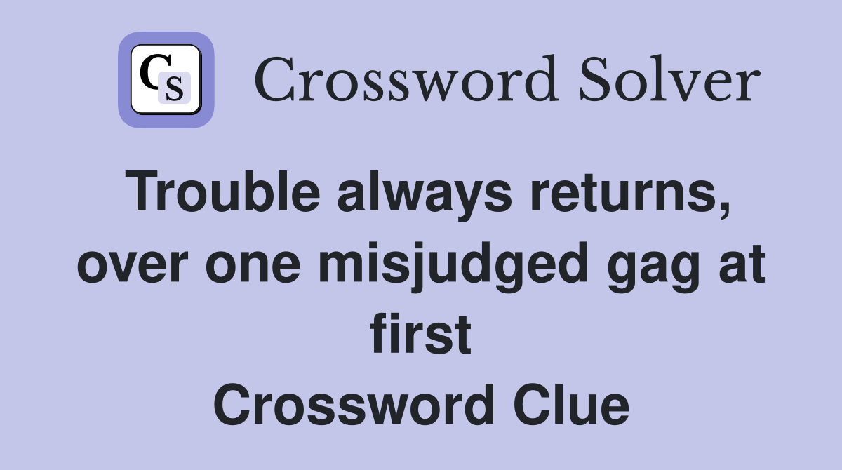 Trouble always returns, over one misjudged gag at first Crossword Clue