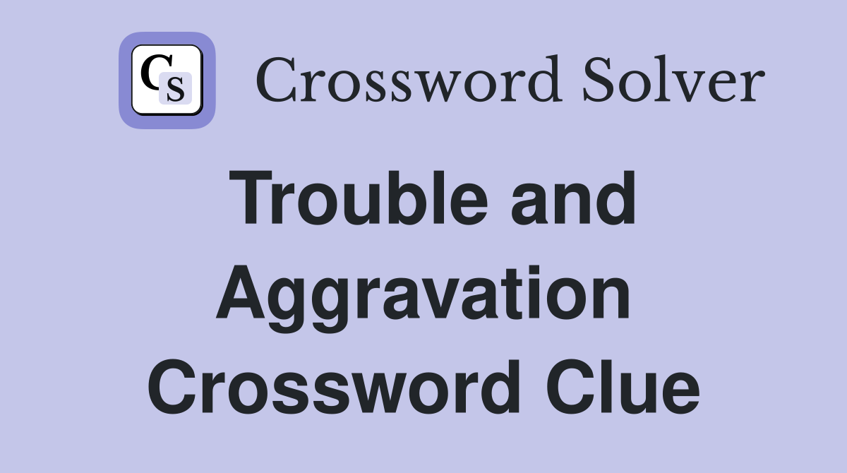 Trouble and Aggravation Crossword Clue