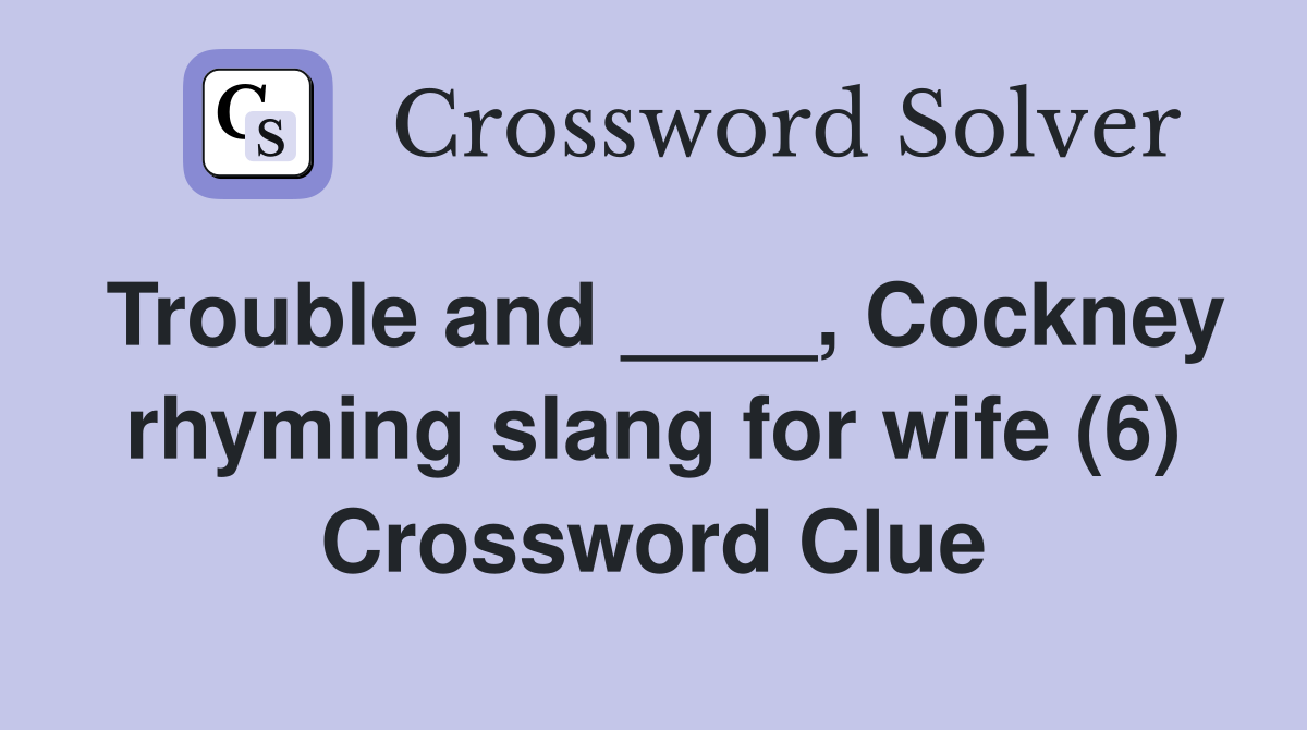Trouble and ____, Cockney rhyming slang for wife (6) Crossword Clue