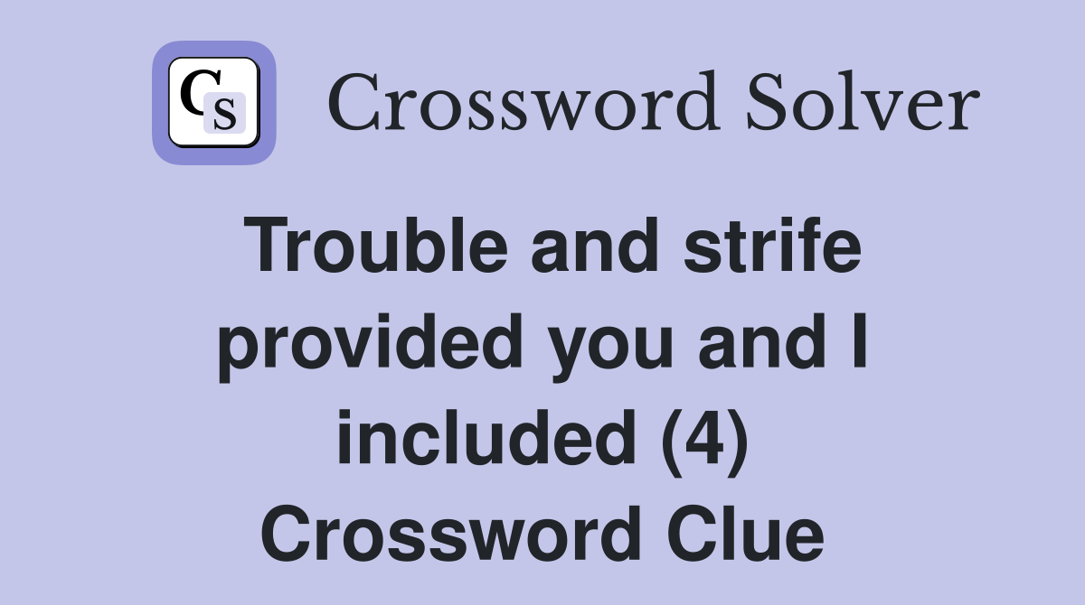 Trouble and strife provided you and I included (4) Crossword Clue