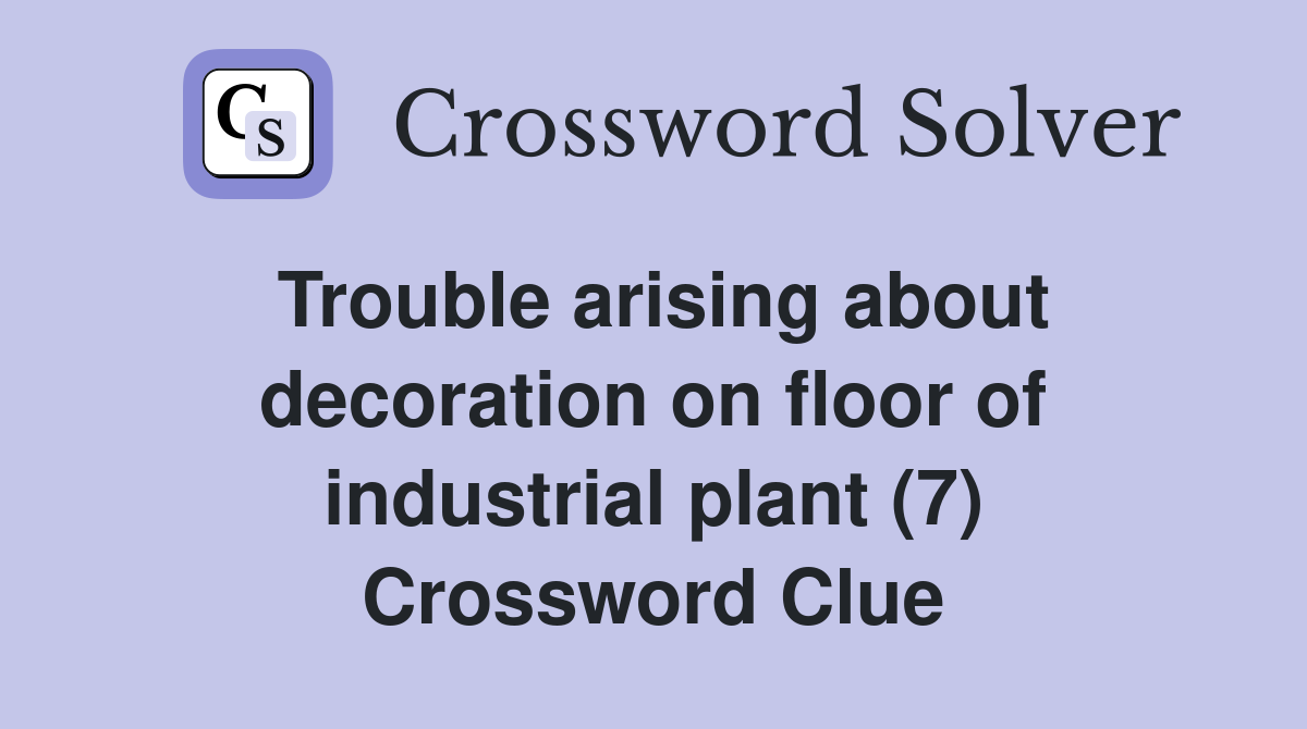 Trouble arising about decoration on floor of industrial plant (7) Crossword Clue