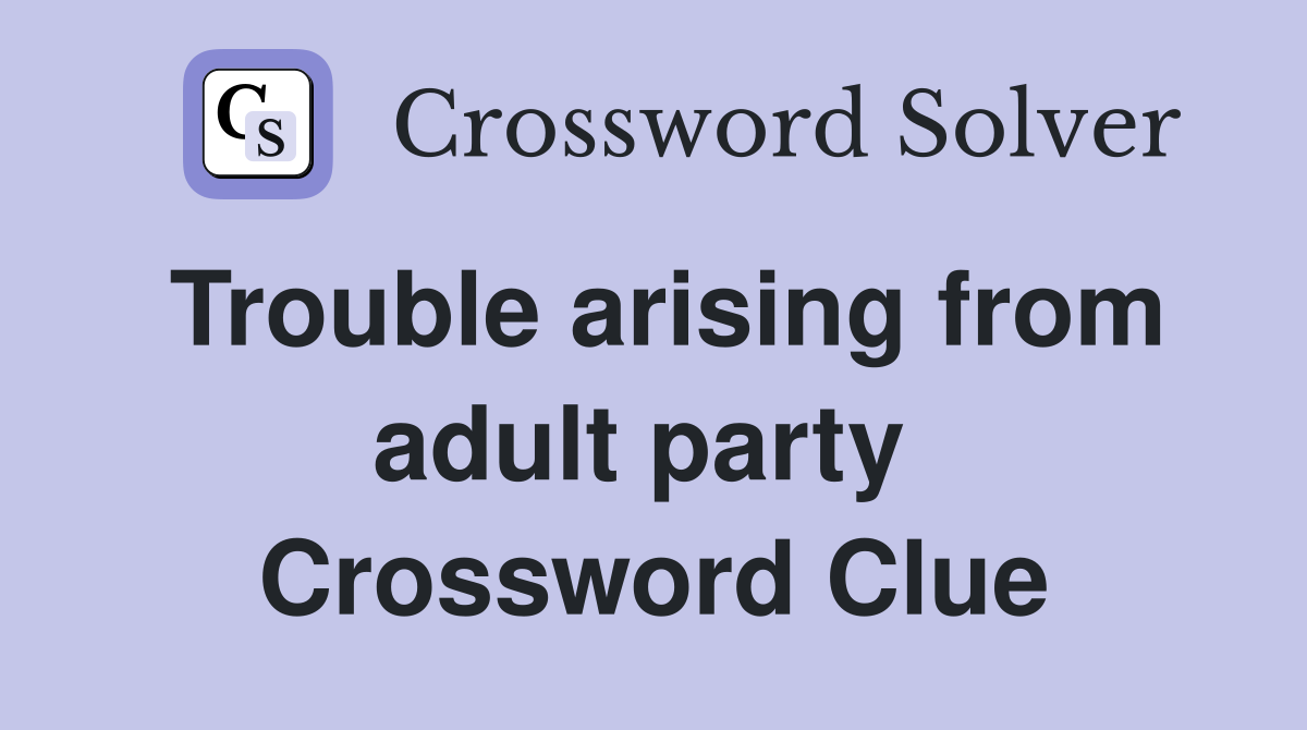 Trouble arising from adult party  Crossword Clue