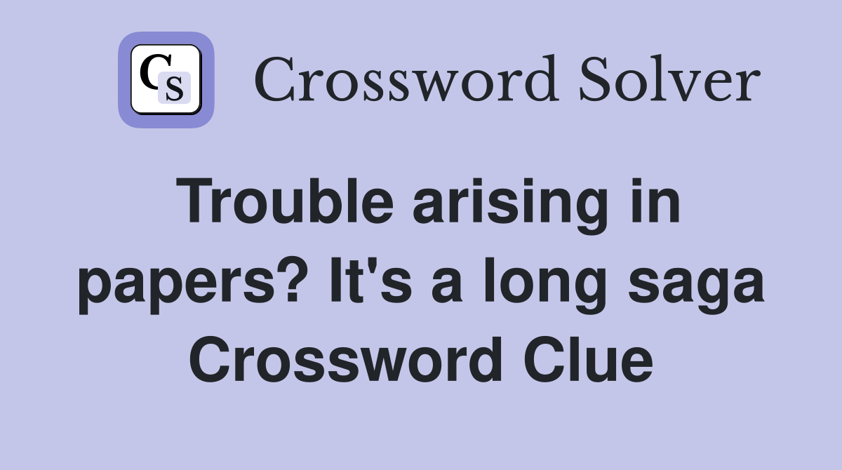 Trouble arising in papers? It's a long saga Crossword Clue