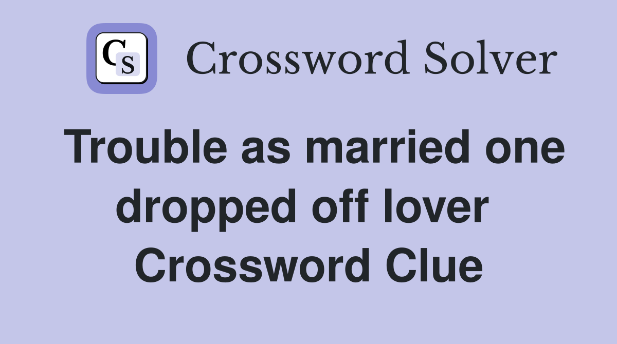Trouble as married one dropped off lover  Crossword Clue