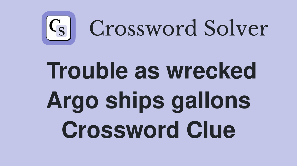 Trouble as wrecked Argo ships gallons Crossword Clue