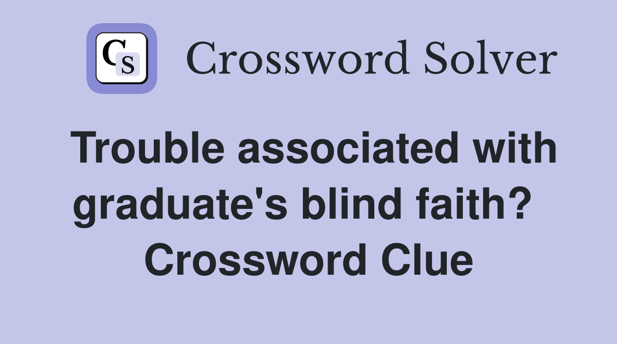 Trouble associated with graduate's blind faith?  Crossword Clue