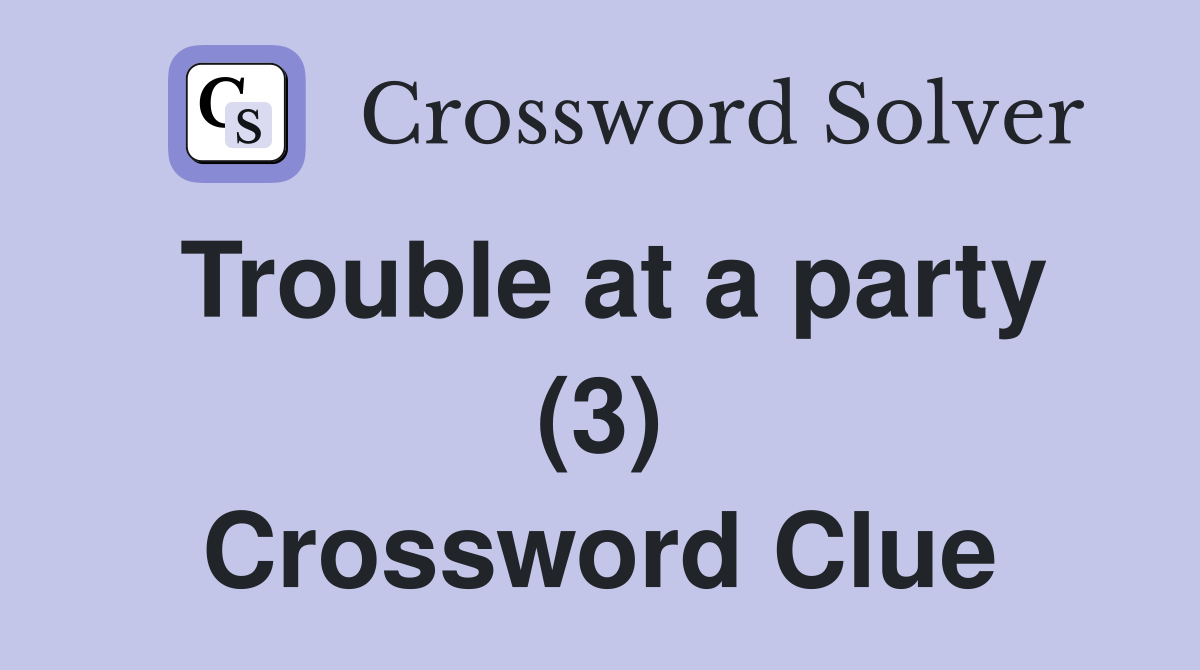 Trouble at a party (3) Crossword Clue