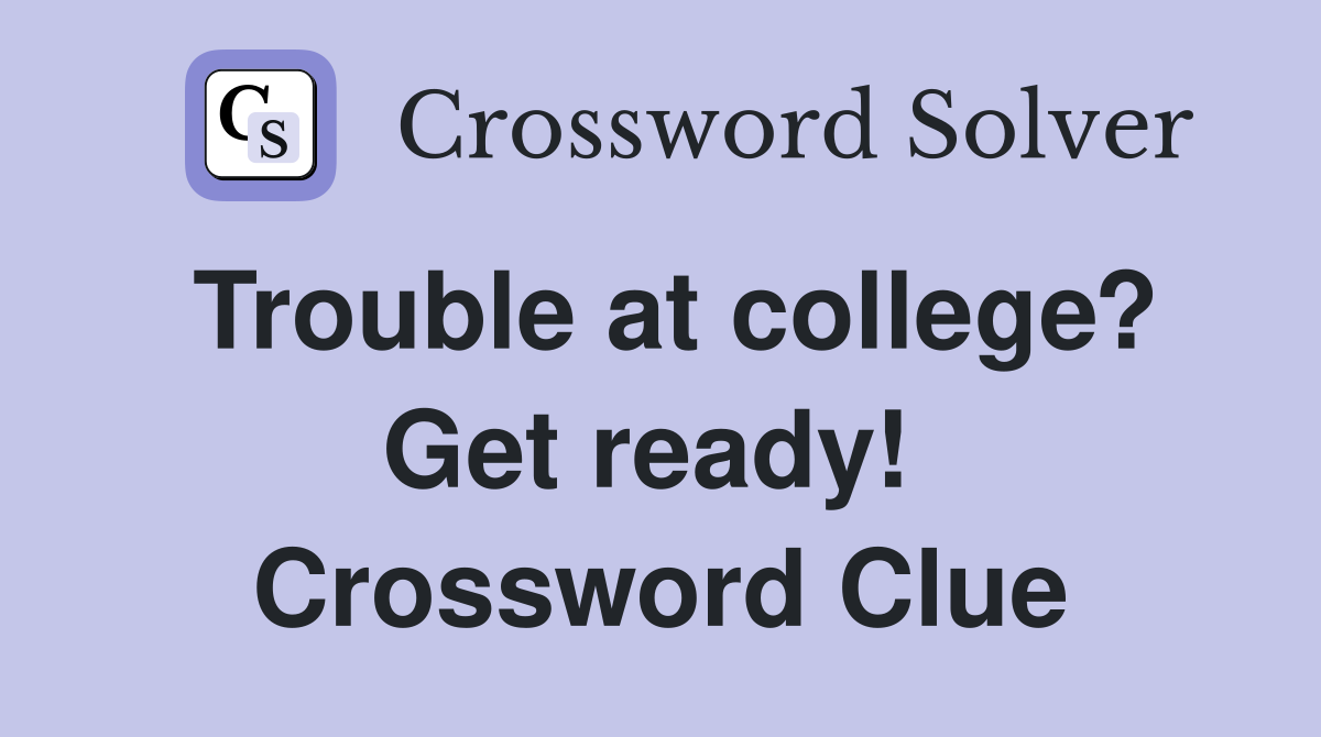 Trouble at college? Get ready!  Crossword Clue