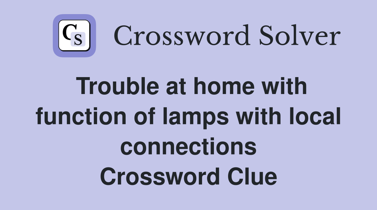 Trouble at home with function of lamps with local connections Crossword Clue