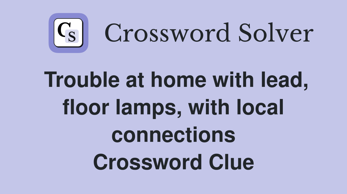 Trouble at home with lead, floor lamps, with local connections Crossword Clue