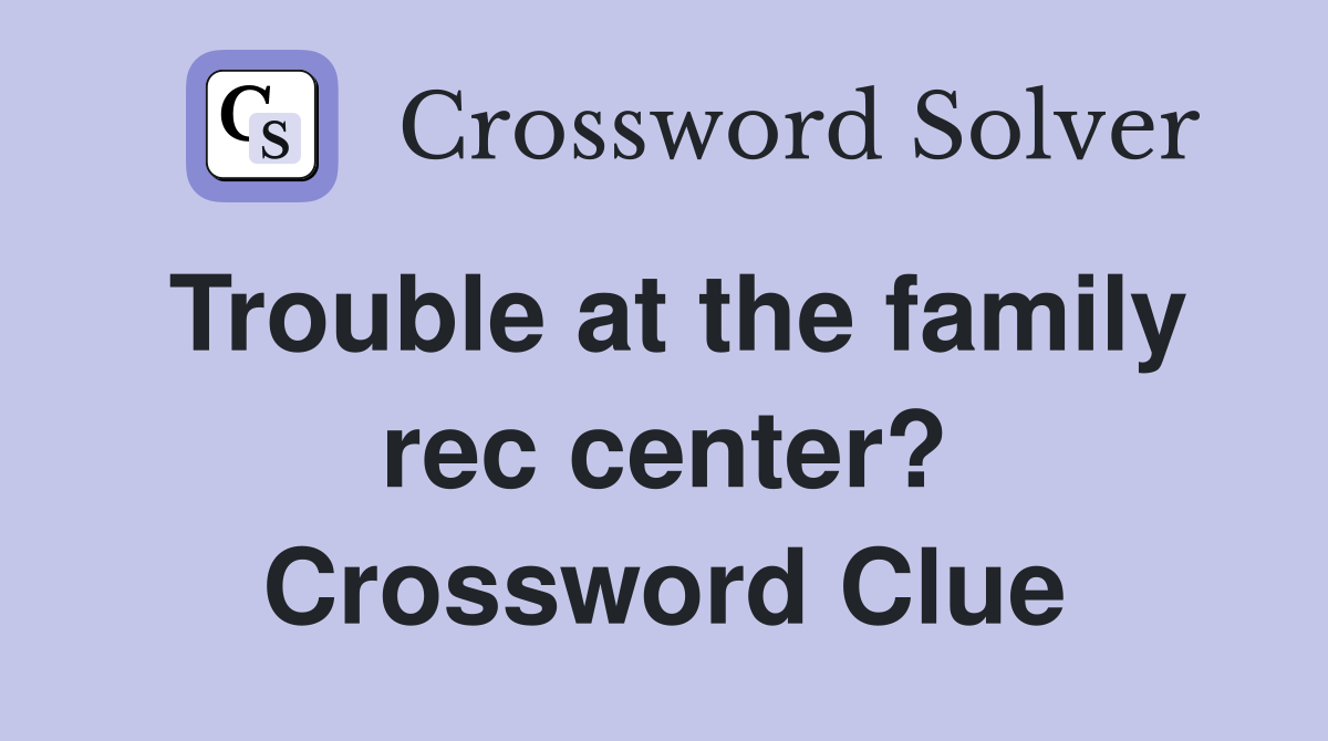 Trouble at the family rec center? Crossword Clue