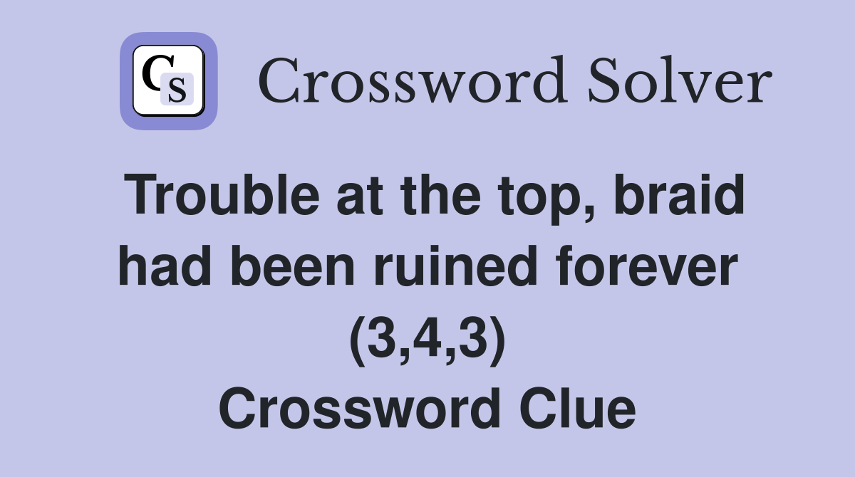 Trouble at the top, braid had been ruined forever (3,4,3) Crossword Clue