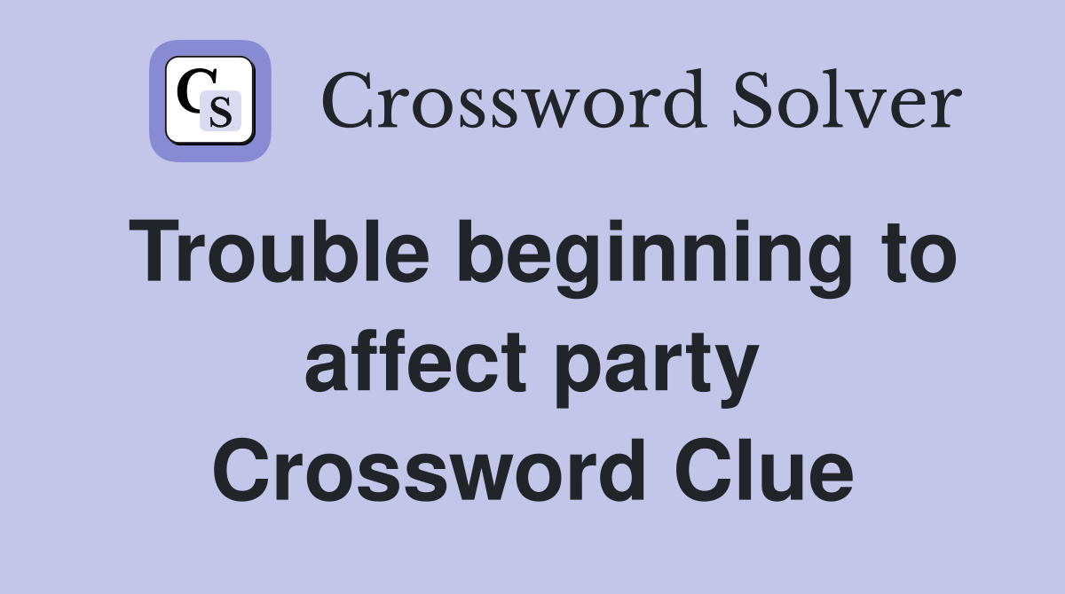 Trouble beginning to affect party Crossword Clue