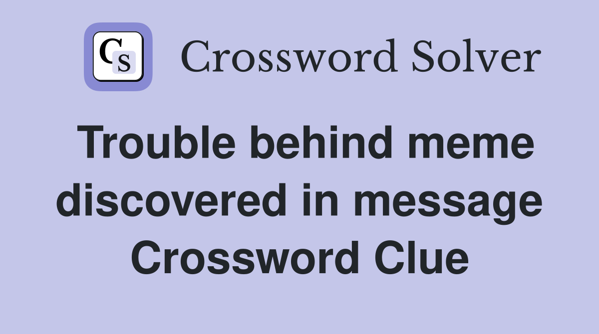 Trouble behind meme discovered in message Crossword Clue