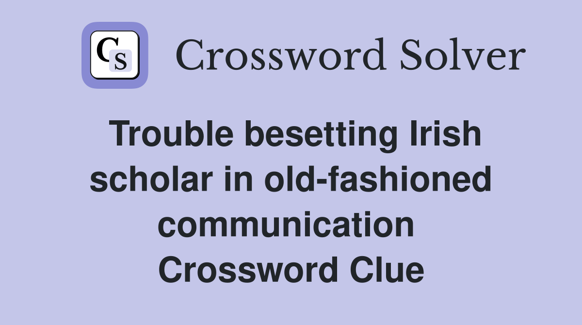 Trouble besetting Irish scholar in old-fashioned communication  Crossword Clue