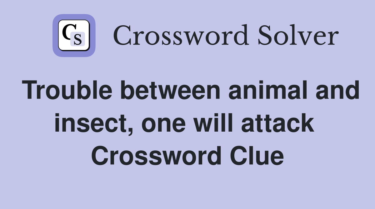 Trouble between animal and insect, one will attack  Crossword Clue