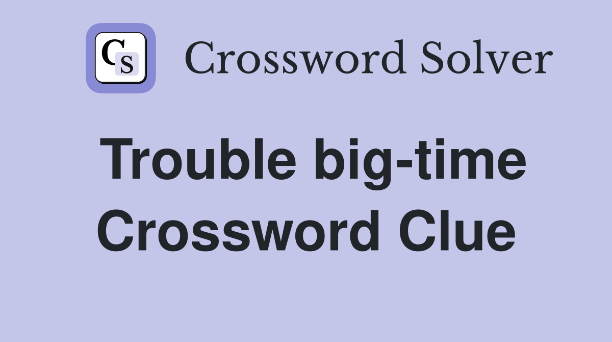 Trouble big-time Crossword Clue