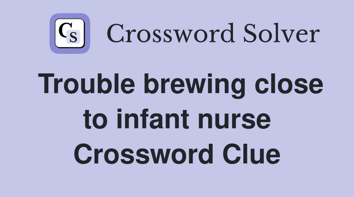 Trouble brewing close to infant nurse Crossword Clue