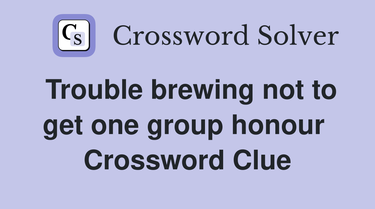 Trouble brewing not to get one group honour  Crossword Clue