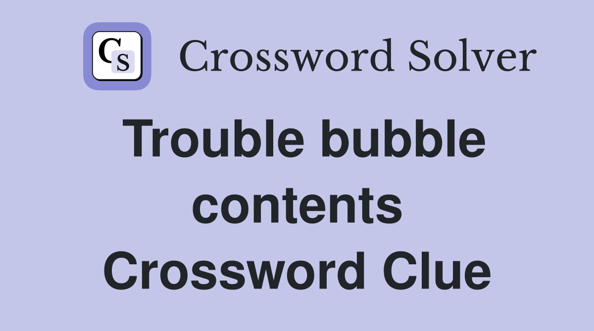 Trouble bubble contents Crossword Clue