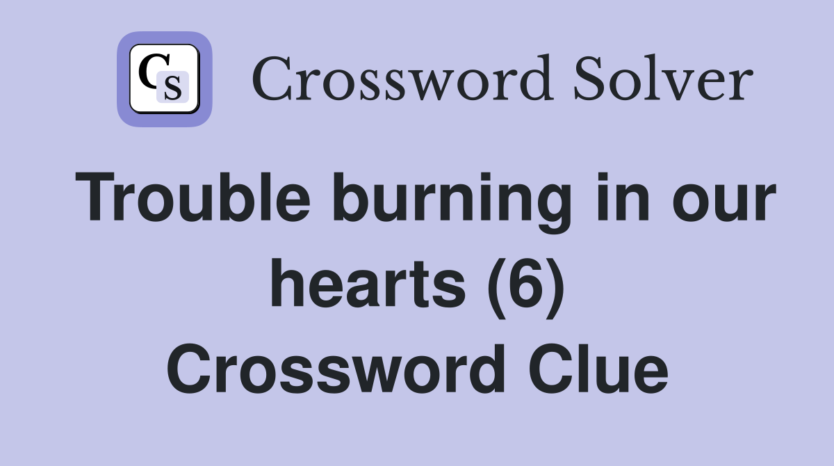 Trouble burning in our hearts (6) Crossword Clue