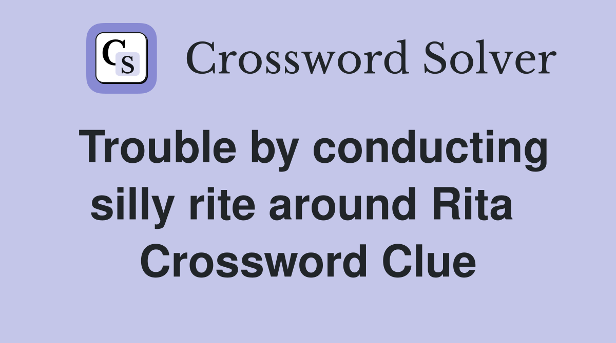 Trouble by conducting silly rite around Rita  Crossword Clue