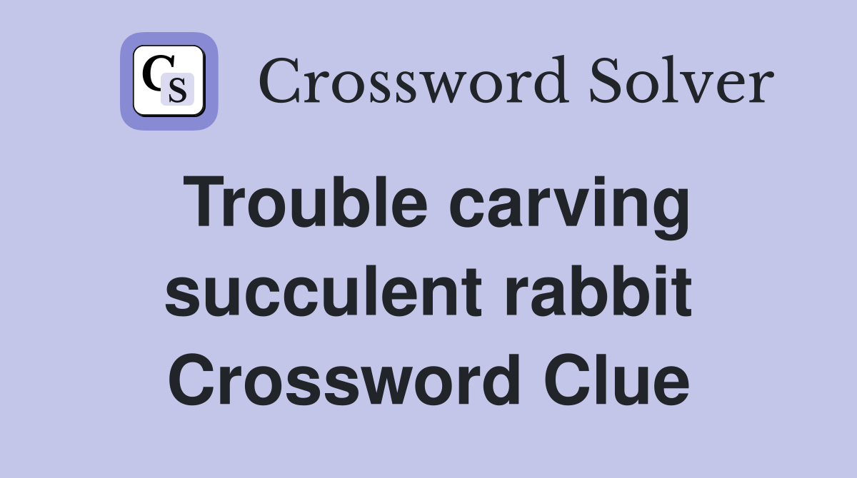 Trouble carving succulent rabbit Crossword Clue