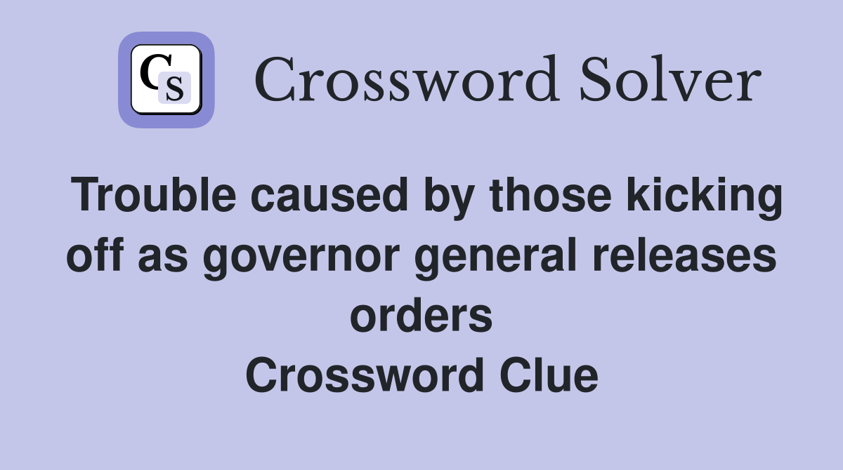Trouble caused by those kicking off as governor general releases orders Crossword Clue