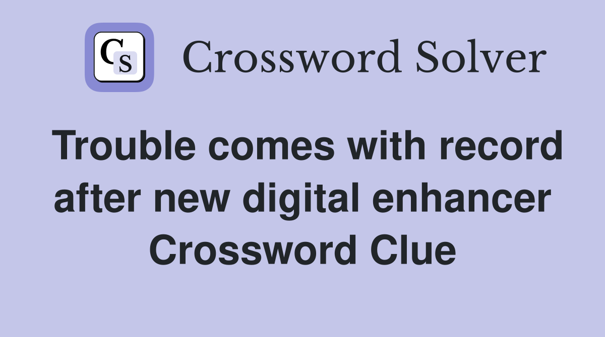 Trouble comes with record after new digital enhancer Crossword Clue