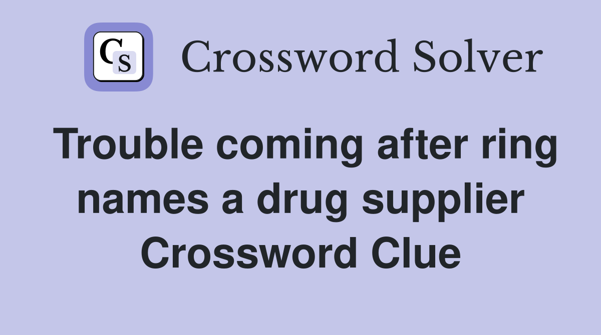 Trouble coming after ring names a drug supplier Crossword Clue