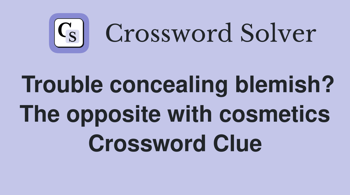 Trouble concealing blemish? The opposite with cosmetics Crossword Clue