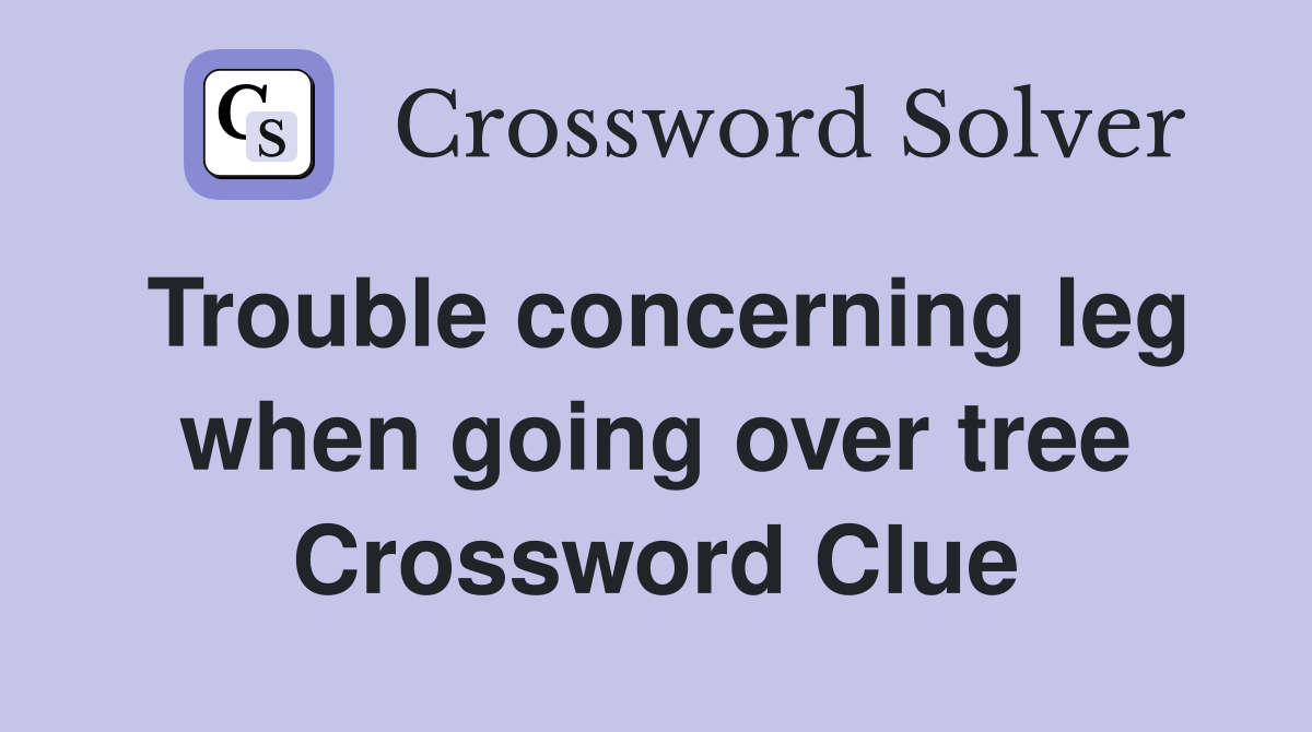 Trouble concerning leg when going over tree Crossword Clue